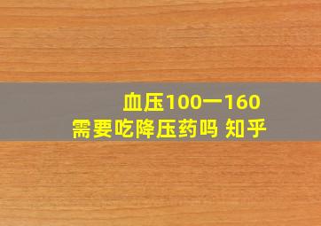 血压100一160需要吃降压药吗 知乎